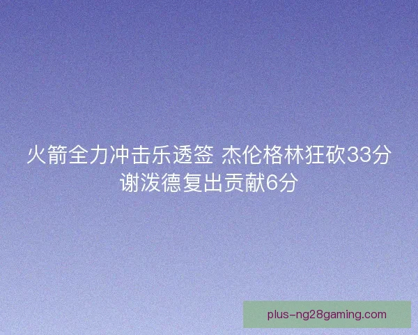 火箭全力冲击乐透签 杰伦格林狂砍33分谢泼德复出贡献6分